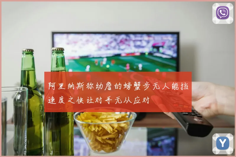 阿里纳斯称幼詹的螃蟹步无人能挡速度之快让对手无从应对