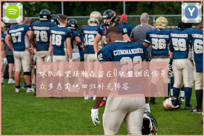 球队希望杨瀚森留在G联盟但因伤员众多急需他回归补充阵容