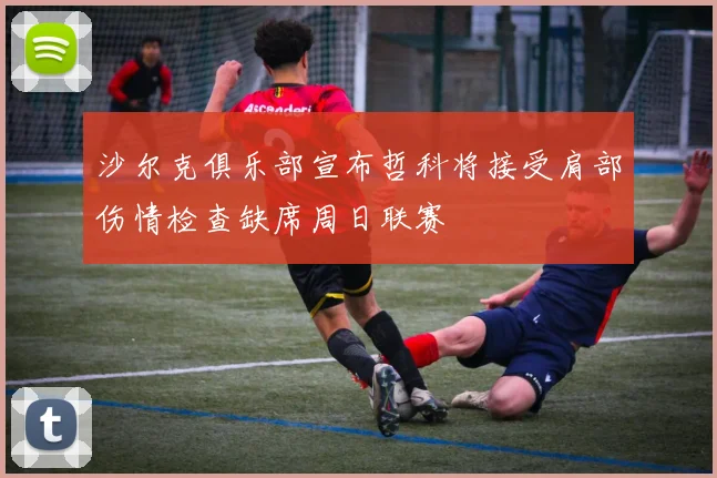 沙尔克俱乐部宣布哲科将接受肩部伤情检查缺席周日联赛